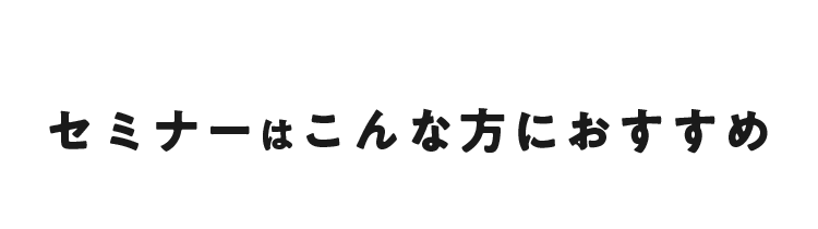 セミナーはこんな方におすすめ
